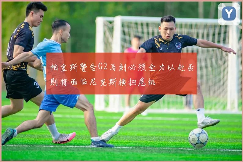帕金斯警告G2马刺必须全力以赴否则将面临尼克斯横扫危机