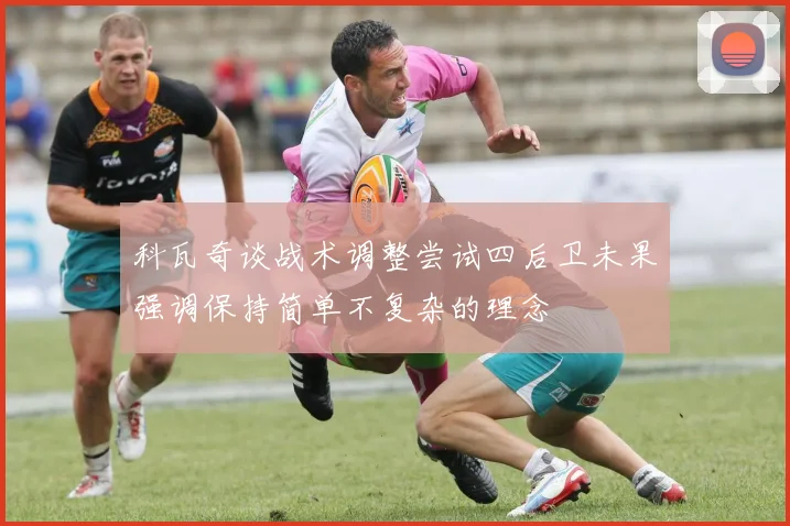 科瓦奇谈战术调整尝试四后卫未果强调保持简单不复杂的理念