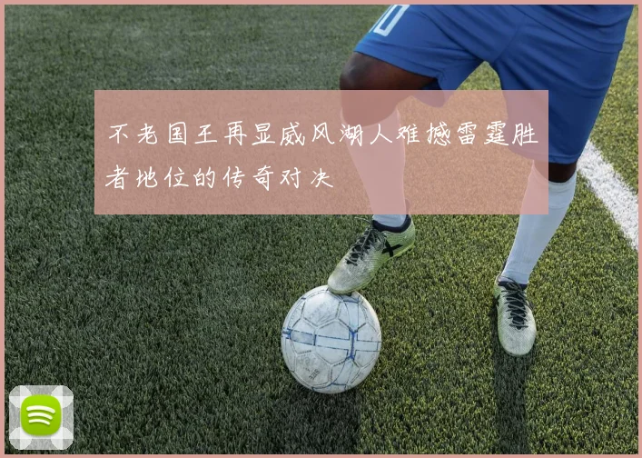 不老国王再显威风湖人难撼雷霆胜者地位的传奇对决