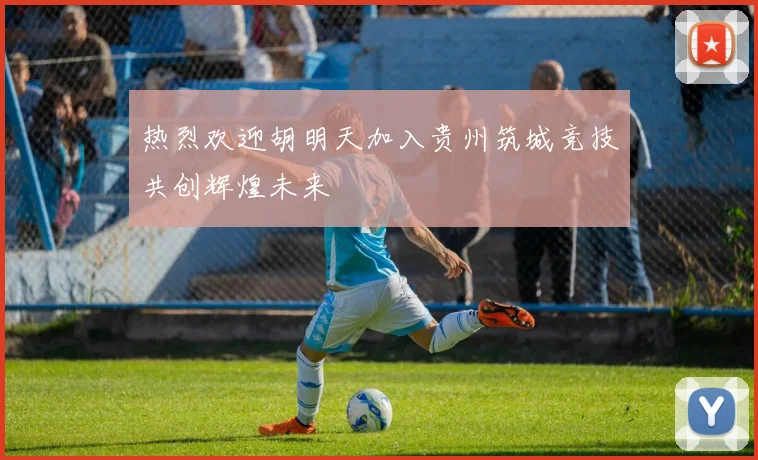 热烈欢迎胡明天加入贵州筑城竞技共创辉煌未来