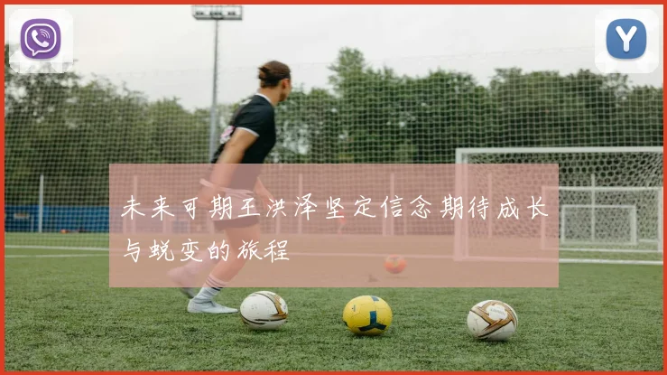 未来可期王洪泽坚定信念期待成长与蜕变的旅程