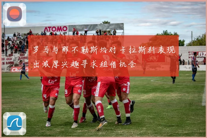 罗马与那不勒斯均对卡拉斯科表现出浓厚兴趣寻求租借机会