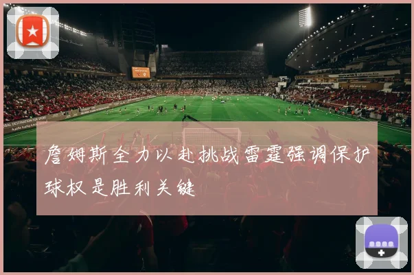 詹姆斯全力以赴挑战雷霆强调保护球权是胜利关键